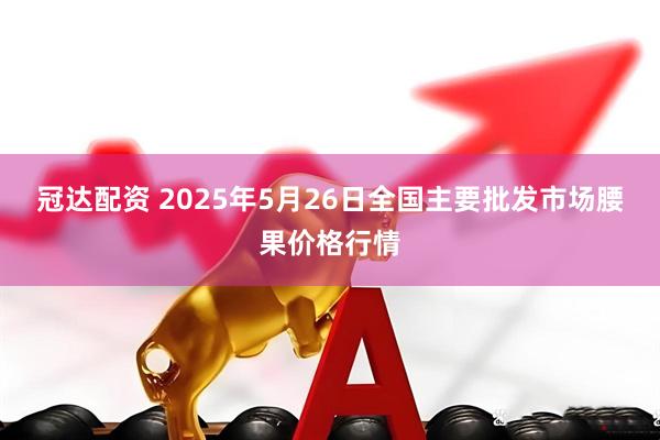 冠达配资 2025年5月26日全国主要批发市场腰果价格行情