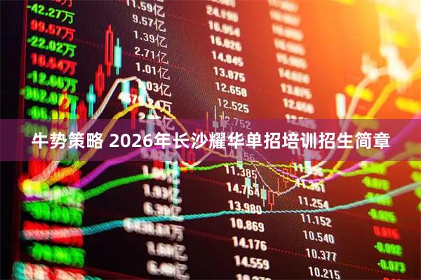 牛势策略 2026年长沙耀华单招培训招生简章